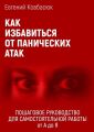 Как избавиться от панических атак. Пошаговое руководство для самостоятельной работы от А до Я