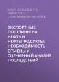 Экспортные пошлины на нефть и нефтепродукты: необходимость отмены и сценарный анализ последствий