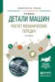 Детали машин. Расчет механических передач 3-е изд., испр. и доп. Учебное пособие для академического бакалавриата