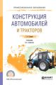 Конструкция автомобилей и тракторов 3-е изд., испр. и доп. Учебник для СПО