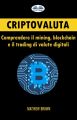 Criptovaluta: Comprendere Il Mining, Blockchain E Il Trading Di Valute Digitali