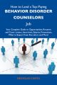 How to Land a Top-Paying Behavior disorder counselors Job: Your Complete Guide to Opportunities, Resumes and Cover Letters, Interviews, Salaries, Promotions, What to Expect From Recruiters and More