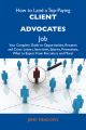 How to Land a Top-Paying Client advocates Job: Your Complete Guide to Opportunities, Resumes and Cover Letters, Interviews, Salaries, Promotions, What to Expect From Recruiters and More