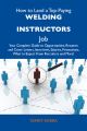 How to Land a Top-Paying Welding instructors Job: Your Complete Guide to Opportunities, Resumes and Cover Letters, Interviews, Salaries, Promotions, What to Expect From Recruiters and More