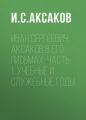 Иван Сергеевич Аксаков в его письмах: Часть 1: учебные и служебные годы