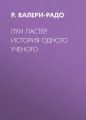 Луи Пастер. История одного ученого